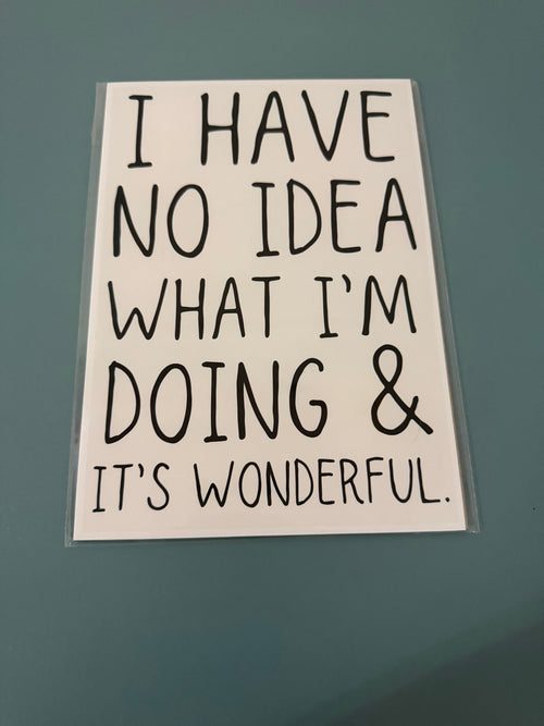 I Have No Idea What I’m Doing & It’s Wonderful Print - A5 Size